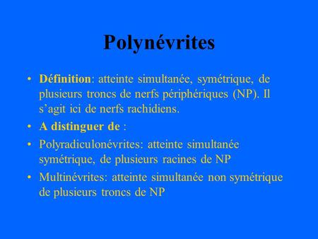 Polynévrites Définition: atteinte simultanée, symétrique, de plusieurs troncs de nerfs périphériques (NP). Il s’agit ici de nerfs rachidiens. A distinguer.