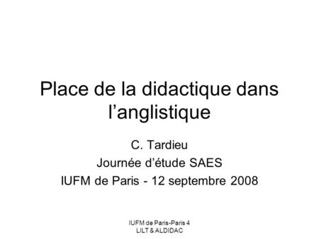 IUFM de Paris-Paris 4 LILT & ALDIDAC Place de la didactique dans langlistique C. Tardieu Journée détude SAES IUFM de Paris - 12 septembre 2008.