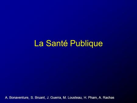 La Santé Publique A. Bonaventure, S. Bruant, J. Guerra, M. Lousteau, H. Pham, A. Rachas.