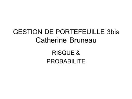 GESTION DE PORTEFEUILLE 3bis Catherine Bruneau RISQUE & PROBABILITE.