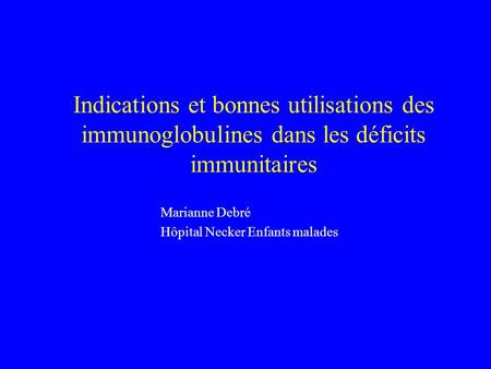 Indications et bonnes utilisations des immunoglobulines dans les déficits immunitaires Marianne Debré Hôpital Necker Enfants malades.