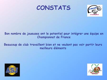 CONSTATS Bon nombre de joueuses ont le potentiel pour intégrer une équipe en Championnat de France Beaucoup de club travaillent bien et ne veulent pas.