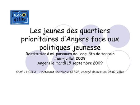 Les jeunes des quartiers prioritaires dAngers face aux politiques jeunesse Restitution à mi-parcours de lenquête de terrain Juin-juillet 2009 Angers le.
