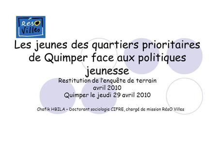Les jeunes des quartiers prioritaires de Quimper face aux politiques jeunesse Restitution de l’enquête de terrain avril 2010 Quimper le jeudi 29 avril.