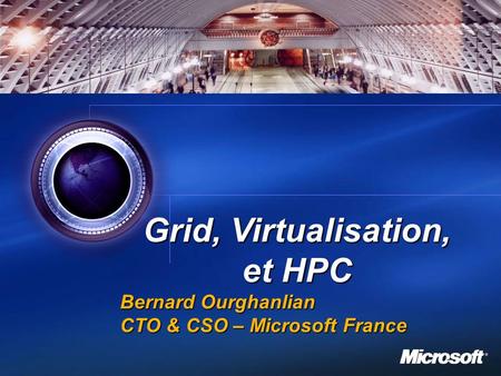 1 Grid, Virtualisation, et HPC Bernard Ourghanlian CTO & CSO – Microsoft France.