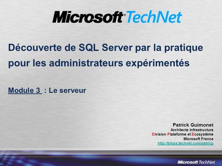 Découverte de SQL Server par la pratique pour les administrateurs expérimentés Module 3 : Le serveur Patrick Guimonet Architecte Infrastructure Division.