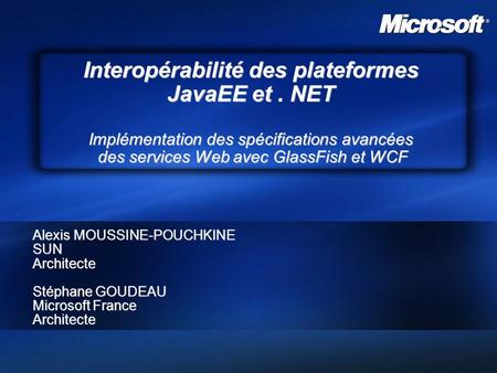 Interopérabilité des plateformes JavaEE et. NET Implémentation des spécifications avancées des services Web avec GlassFish et WCF Alexis MOUSSINE-POUCHKINE.