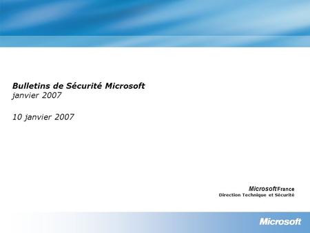 Bulletins de Sécurité Microsoft janvier 2007 10 janvier 2007 Microsoft France Direction Technique et Sécurité