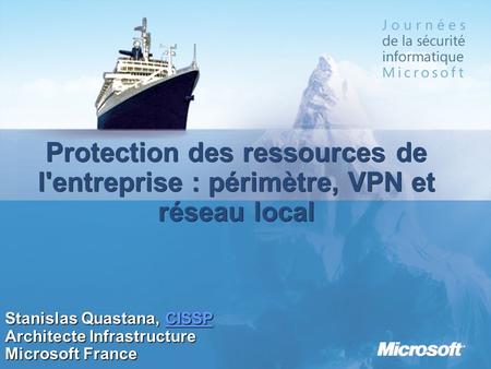 3/26/2017 3:55 PM Protection des ressources de l'entreprise : périmètre, VPN et réseau local Stanislas Quastana, CISSP Architecte Infrastructure Microsoft.