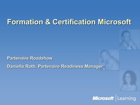 Formation & Certification Microsoft Partenaire Roadshow Daniella Roth, Partenaire Readiness Manager.