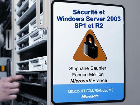 Sécurité et Windows Server 2003 SP1 et R2 Stephane Saunier Fabrice Meillon Microsoft France.