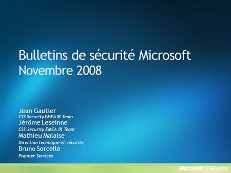 Bulletins de sécurité Microsoft Novembre 2008 Jean Gautier CSS Security EMEA IR Team Jérôme Leseinne CSS Security EMEA IR Team Mathieu Malaise Direction.