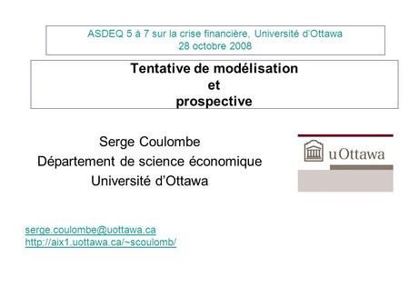 Tentative de modélisation et prospective Serge Coulombe Département de science économique Université dOttawa ASDEQ 5 à 7 sur la crise financière, Université