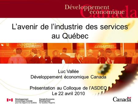 Etc. Lavenir de lindustrie des services au Québec Luc Vallée Développement économique Canada Présentation au Colloque de lASDEQ Le 22 avril 2010.