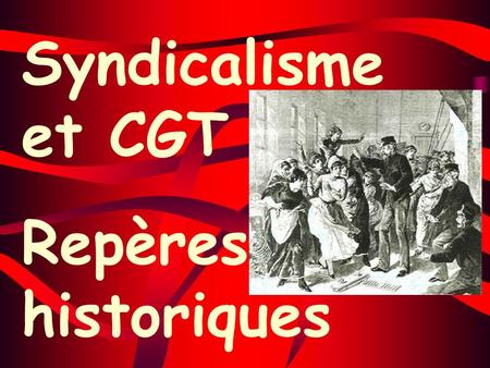 Syndicalisme et CGT Repères historiques.