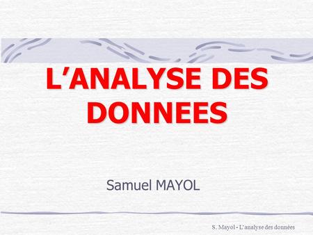 L’ANALYSE DES DONNEES Samuel MAYOL S. Mayol - L’analyse des données.
