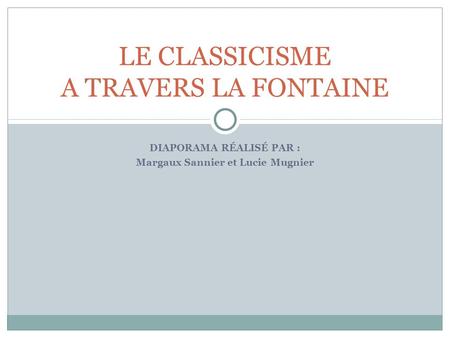 DIAPORAMA RÉALISÉ PAR : Margaux Sannier et Lucie Mugnier LE CLASSICISME A TRAVERS LA FONTAINE.