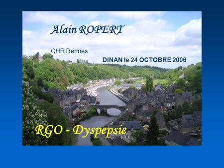 Alain ROPERT CHR Rennes DINAN le 24 OCTOBRE 2006 RGO - Dyspepsie.
