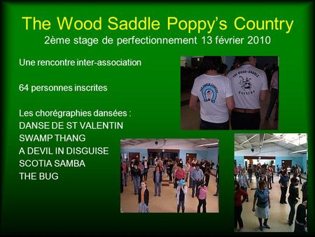 The Wood Saddle Poppys Country 2ème stage de perfectionnement 13 février 2010 Une rencontre inter-association 64 personnes inscrites Les chorégraphies.
