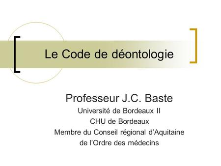 Le Code de déontologie Professeur J.C. Baste Université de Bordeaux II