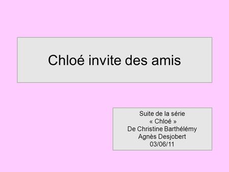 Chloé invite des amis Suite de la série « Chloé » De Christine Barthélémy Agnès Desjobert 03/06/11.