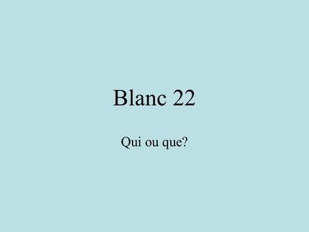Blanc 22 Qui ou que? Who or whom? John is the boy ________ I invited to Turnabout. Paul is the boy _________ invited me to the Junior prom.