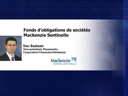 Dan Bastasic Vice-président, Placements Corporation Financière Mackenzie Fonds dobligations de sociétés Mackenzie Sentinelle.