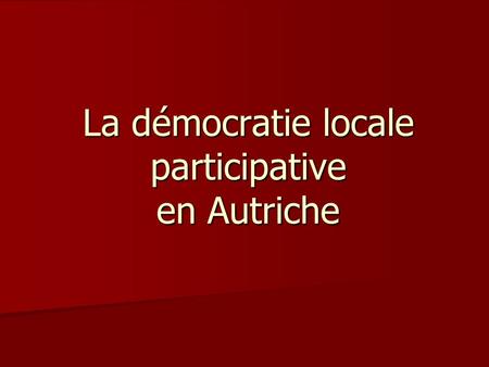 La démocratie locale participative en Autriche. Sommaire La place de la démocratie participative dans le droit autrichien La place de la démocratie participative.