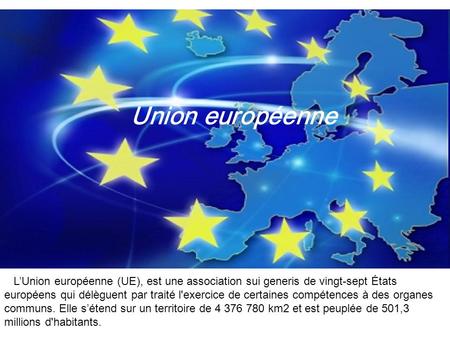 Union européenne L’Union européenne (UE), est une association sui generis de vingt-sept États européens qui délèguent par traité l'exercice de certaines.