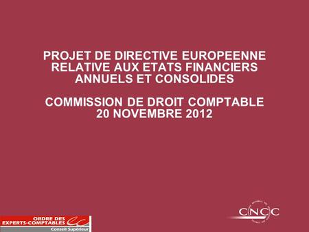 PROJET DE DIRECTIVE EUROPEENNE RELATIVE AUX ETATS FINANCIERS ANNUELS ET CONSOLIDES COMMISSION DE DROIT COMPTABLE 20 NOVEMBRE 2012.