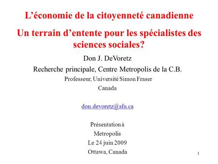 1 Léconomie de la citoyenneté canadienne Un terrain dentente pour les spécialistes des sciences sociales? Don J. DeVoretz Recherche principale, Centre.