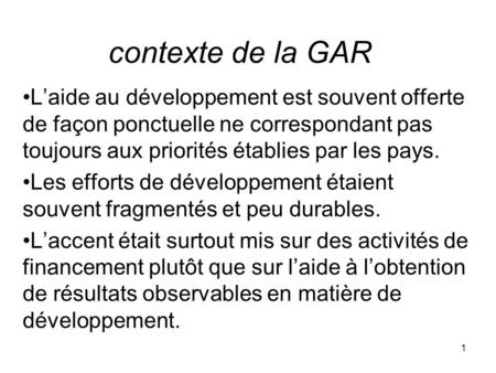 Contexte de la GAR L’aide au développement est souvent offerte de façon ponctuelle ne correspondant pas toujours aux priorités établies par les pays. Les.