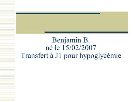 Benjamin B. né le 15/02/2007 Transfert à J1 pour hypoglycémie
