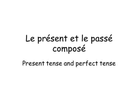 Le présent et le passé composé Present tense and perfect tense.