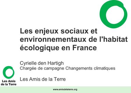 Les enjeux sociaux et environnementaux de l'habitat écologique en France Cyrielle den Hartigh Chargée de campagne Changements climatiques Les Amis de.