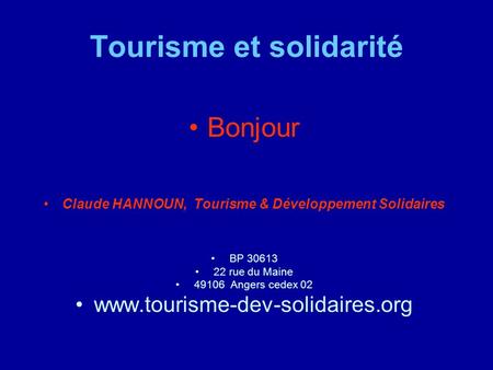 Tourisme et solidarité Bonjour Claude HANNOUN, Tourisme & Développement Solidaires BP 30613 22 rue du Maine 49106 Angers cedex 02 www.tourisme-dev-solidaires.org.