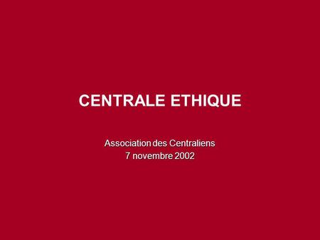 CENTRALE ETHIQUE Association des Centraliens 7 novembre 2002.