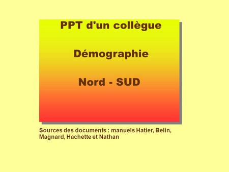 PPT d'un collègue Démographie Nord - SUD Sources des documents : manuels Hatier, Belin, Magnard, Hachette et Nathan.