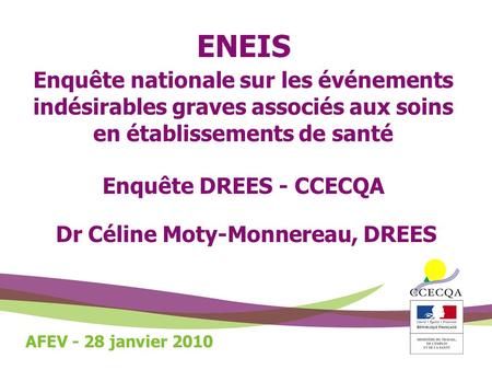 ENEIS Enquête nationale sur les événements indésirables graves associés aux soins en établissements de santé Enquête DREES - CCECQA Dr Céline Moty-Monnereau,