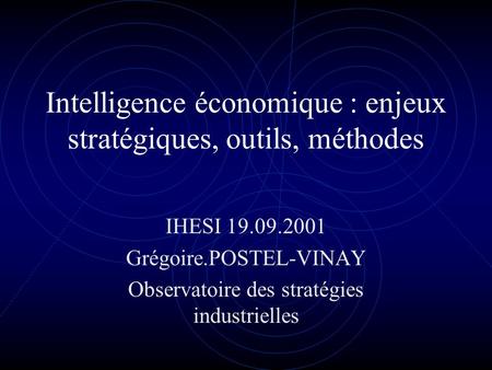 Intelligence économique : enjeux stratégiques, outils, méthodes IHESI 19.09.2001 Grégoire.POSTEL-VINAY Observatoire des stratégies industrielles.