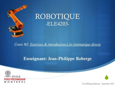 ROBOTIQUE -ELE4203- Cours #2: Exercices & introduction à la cinématique directe Enseignant: Jean-Philippe Roberge Jean-Philippe Roberge - Septembre.