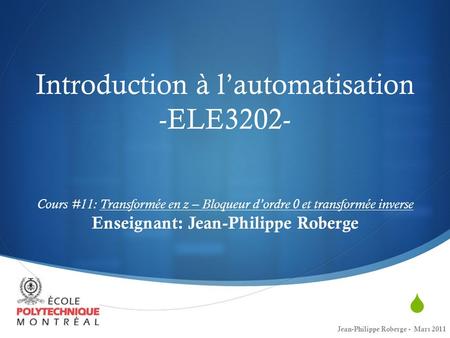 Introduction à l’automatisation -ELE3202- Cours #11: Transformée en z – Bloqueur d’ordre 0 et transformée inverse Enseignant: Jean-Philippe Roberge.