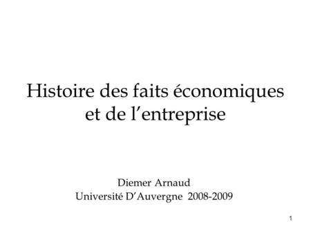 1 Histoire des faits économiques et de lentreprise Diemer Arnaud Université DAuvergne 2008-2009.