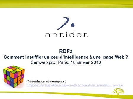 RDFa Comment insuffler un peu dintelligence à une page Web ? Semweb.pro, Paris, 18 janvier 2010 Présentation et exemples :