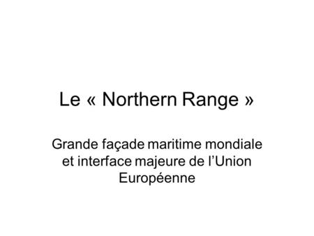 Le « Northern Range » Grande façade maritime mondiale et interface majeure de l’Union Européenne.