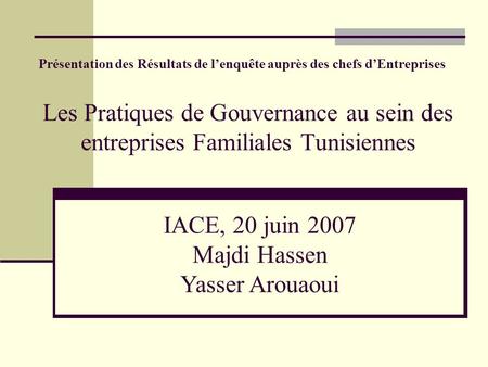 Les Pratiques de Gouvernance au sein des entreprises Familiales Tunisiennes Présentation des Résultats de lenquête auprès des chefs dEntreprises IACE,