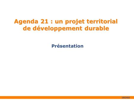 IRDSU Agenda 21 : un projet territorial de développement durable Présentation.