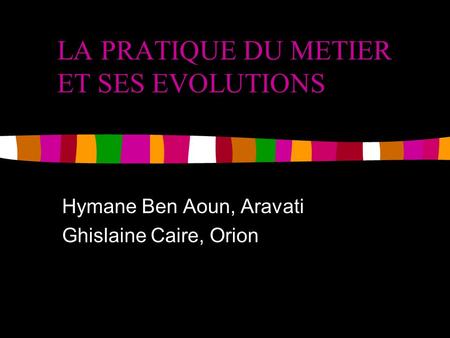 LA PRATIQUE DU METIER ET SES EVOLUTIONS Hymane Ben Aoun, Aravati Ghislaine Caire, Orion.