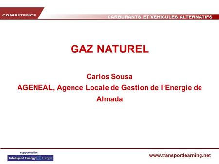 CARBURANTS ET VEHICULES ALTERNATIFS www.transportlearning.net GAZ NATUREL Carlos Sousa AGENEAL, Agence Locale de Gestion de lEnergie de Almada.