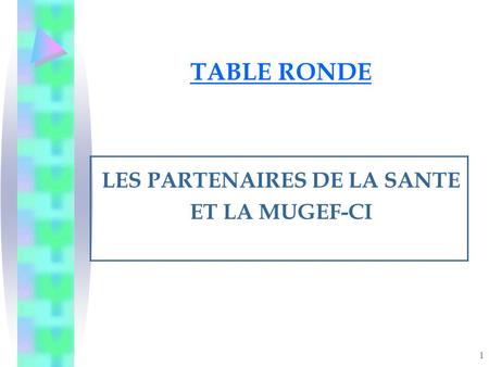 1 TABLE RONDE LES PARTENAIRES DE LA SANTE ET LA MUGEF-CI.